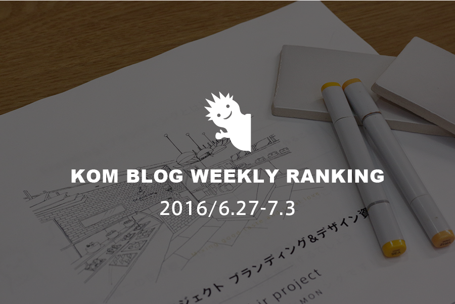KOMブログ WEEKLYランキングTOP５！ 2016/6.27-7.3