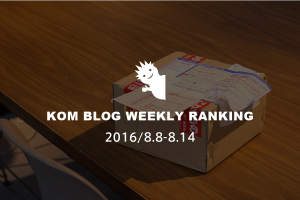 KOMブログ WEEKLYランキングTOP５！ 2016/8.1-8.7