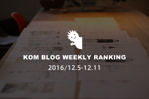 KOMブログ WEEKLYランキングTOP５！ 2016/12.5-12.11