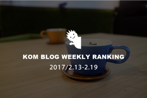 KOMブログ WEEKLYランキングTOP５！ 2017/2.13-2.19