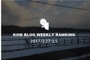 KOMブログ WEEKLYランキングTOP５！ 2017/2.27-3.5