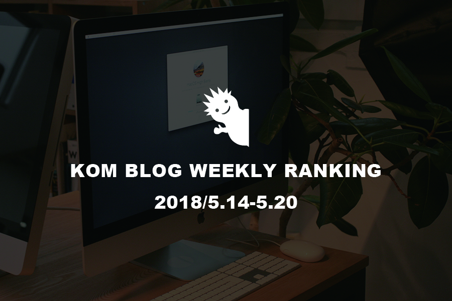 KOMブログ WEEKLYランキングTOP５！ 2018/5.14-5.20