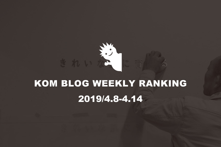 KOMブログ WEEKLYランキングTOP５！ 2019/4.8-4.14