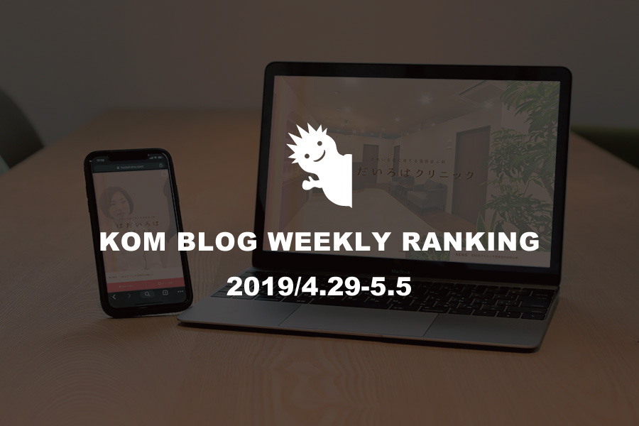 KOMブログ WEEKLYランキングTOP５！ 2019/4.29-5.5