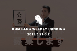 KOMブログ WEEKLYランキングTOP５！ 2019/5.27-6.2