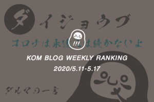 KOMブログ WEEKLYランキングTOP５！ 2020/5.11-5.17