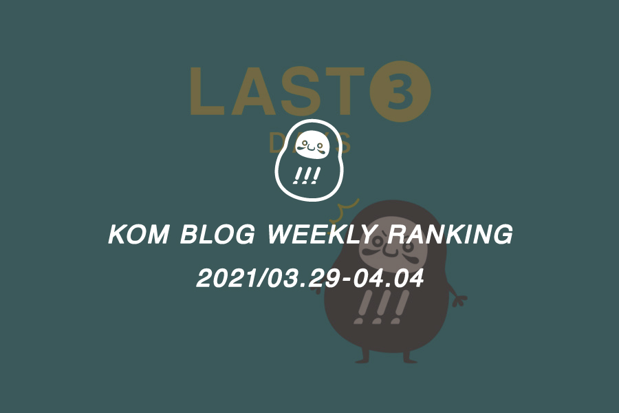 KOMブログ WEEKLYランキングTOP５！ 2021/03.29-04.04