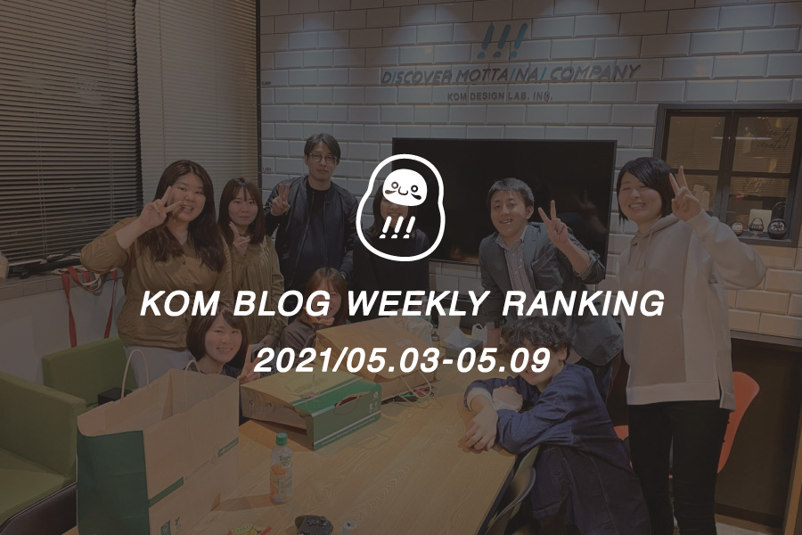 KOMブログ WEEKLYランキングTOP５！ 2021/05.03-05.09