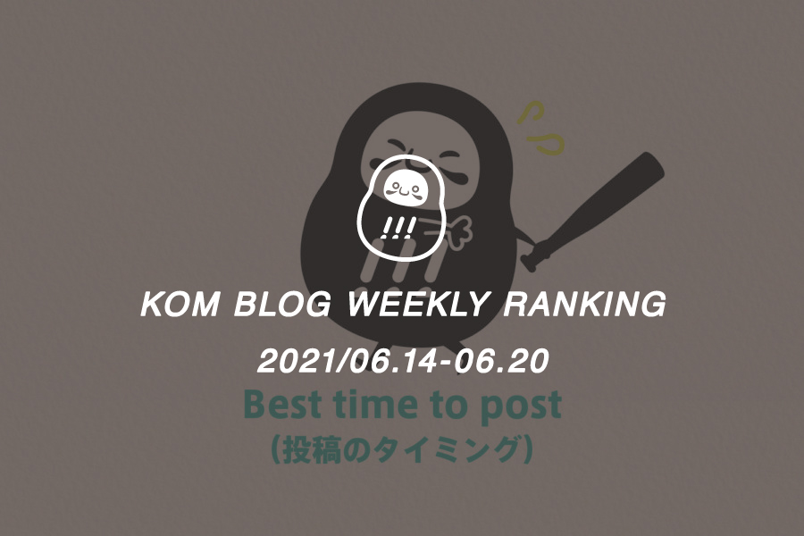 KOMブログ WEEKLYランキングTOP５！ 2021/06.14-06.20