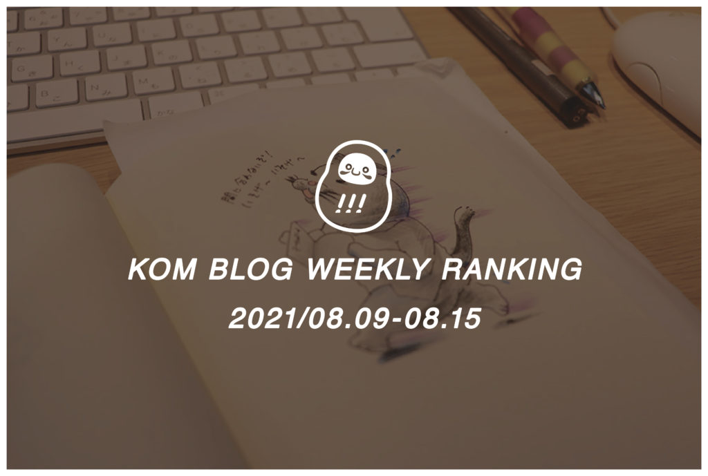 KOMブログ WEEKLYランキングTOP５！ 2021/08.09-08.15