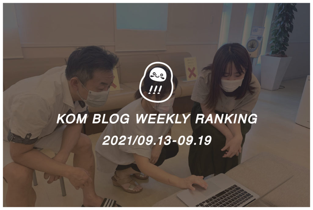 KOMブログ WEEKLYランキングTOP５！ 2021/09.13-09.19