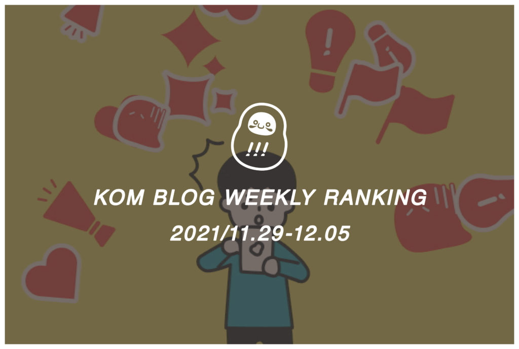KOMブログ WEEKLYランキングTOP５！ 2021/11.29-12.05