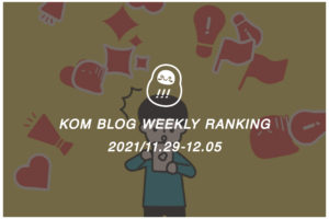 KOMブログ WEEKLYランキングTOP５！ 2021/11.29-12.05