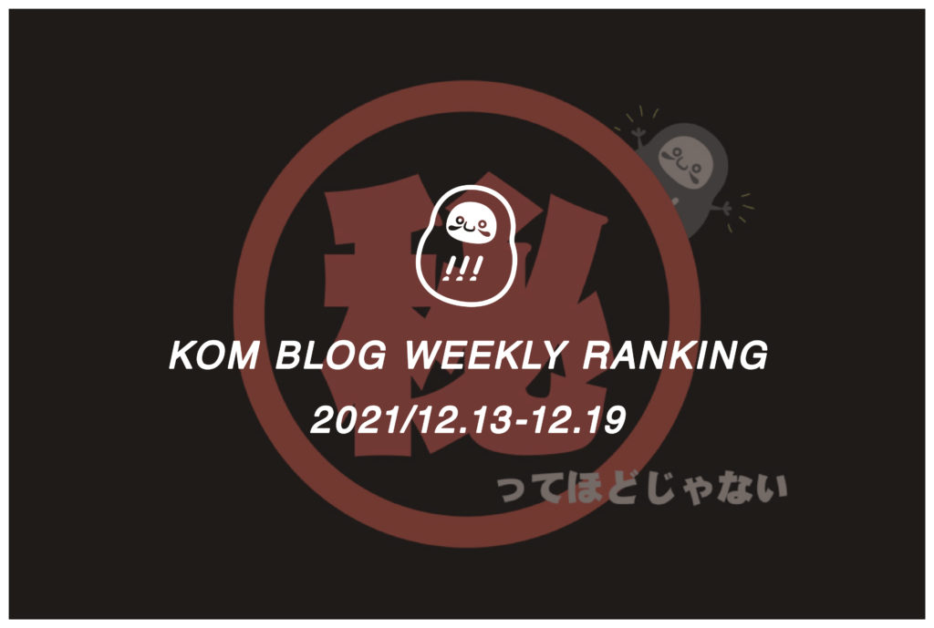KOMブログ WEEKLYランキングTOP５！ 2021/12.13-12.19