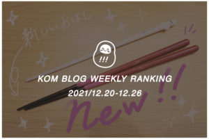 KOMブログ WEEKLYランキングTOP５！ 2021/12.20-12.26