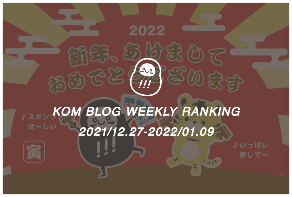 KOMブログ WEEKLYランキングTOP５！ 2021/12.27-2022/01.09