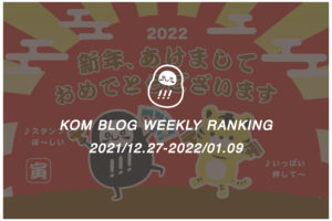 KOMブログ WEEKLYランキングTOP５！ 2021/12.27-2022/01.09