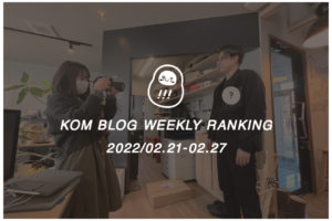 KOMブログ WEEKLYランキングTOP５！ 2022/02.21-02.27