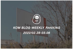 KOMブログ WEEKLYランキングTOP５！ 2022/02.28-03.06