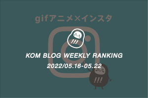 KOMブログ WEEKLYランキングTOP５！ 2022/05.16-05.22