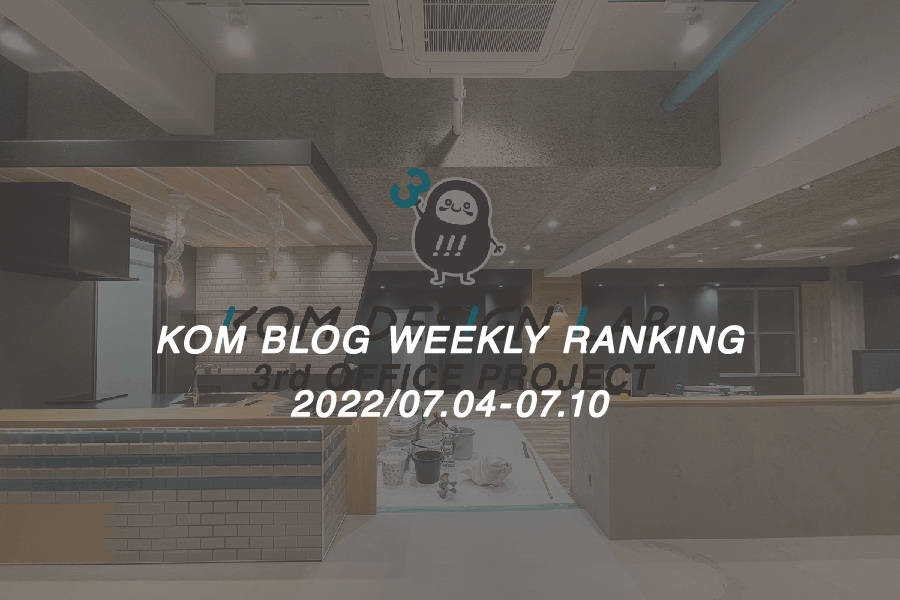 KOMブログ WEEKLYランキングTOP５！ 2022/07.04-07.10