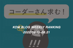 KOMブログ WEEKLYランキングTOP５！ 2022/08.15-08.21