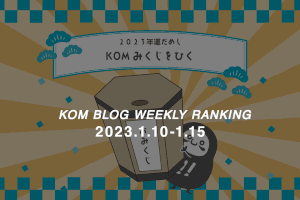 KOMブログ WEEKLYランキングTOP５！ 2023.1.10-1.15