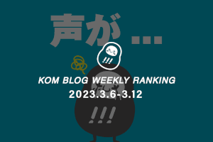 KOMブログ WEEKLYランキングTOP５！ 2023.3.6-3.12